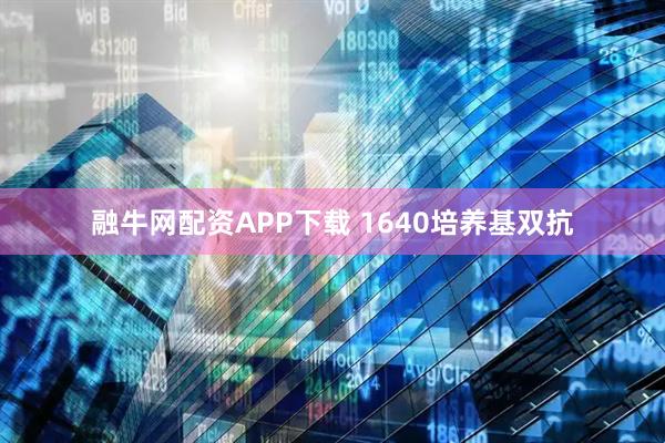 融牛网配资APP下载 1640培养基双抗