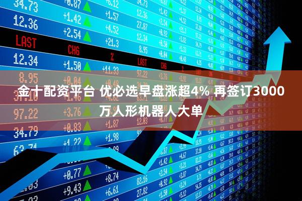 金十配资平台 优必选早盘涨超4% 再签订3000万人形机器人大单