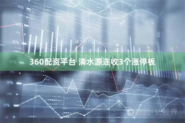 360配资平台 清水源连收3个涨停板