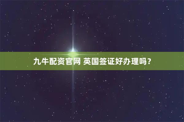 九牛配资官网 英国签证好办理吗？