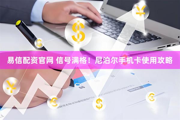 易信配资官网 信号满格！尼泊尔手机卡使用攻略