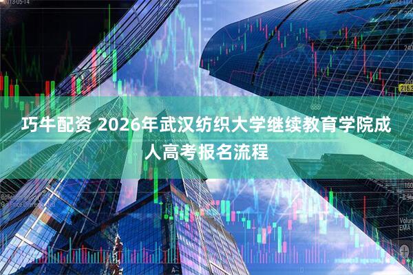 巧牛配资 2026年武汉纺织大学继续教育学院成人高考报名流程