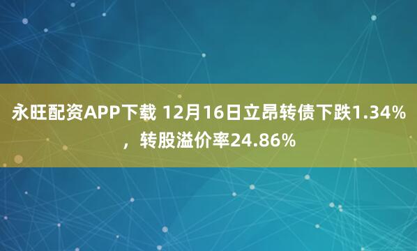 永旺配资APP下载 12月16日立昂转债下跌1.34%,转股溢价率24.86%