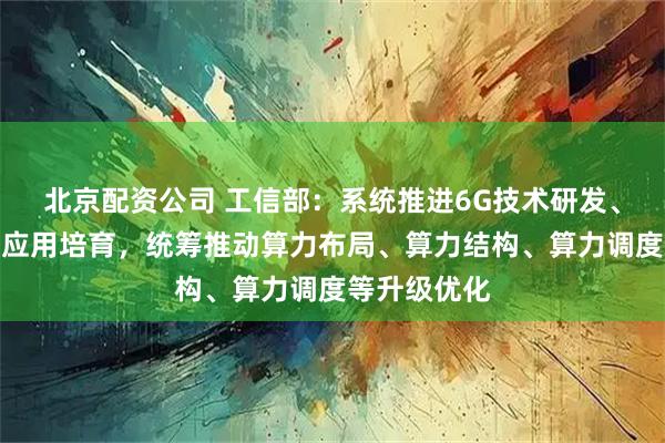 北京配资公司 工信部:系统推进6G技术研发、标准研制和应用培育,统筹推动算力布局、算力结构、算力调度等升级优化