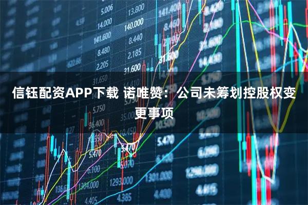 信钰配资APP下载 诺唯赞：公司未筹划控股权变更事项