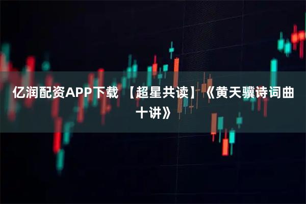 亿润配资APP下载 【超星共读】《黄天骥诗词曲十讲》