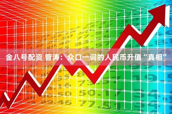 金八号配资 管涛：众口一词的人民币升值“真相”