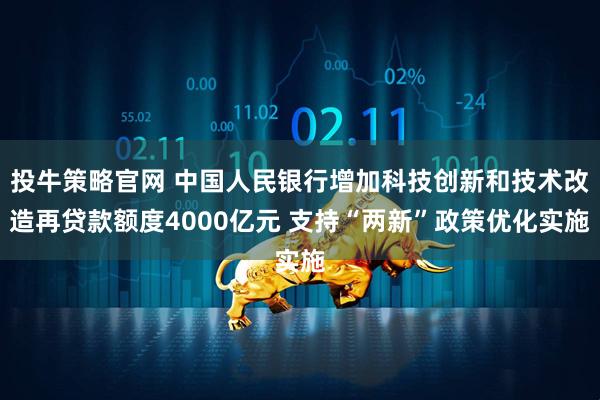 投牛策略官网 中国人民银行增加科技创新和技术改造再贷款额度4000亿元 支持“两新”政策优化实施