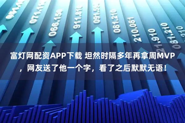 富灯网配资APP下载 坦然时隔多年再拿周MVP，网友送了他一个字，看了之后默默无语！