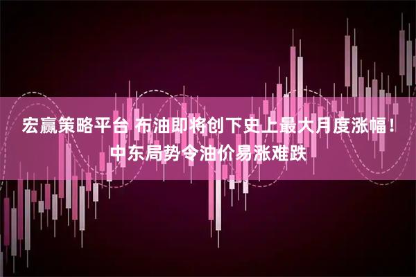 宏赢策略平台 布油即将创下史上最大月度涨幅!中东局势令油价易涨难跌